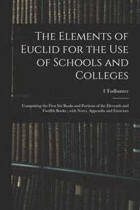 bokomslag The Elements of Euclid for the Use of Schools and Colleges; Comprising the First Six Books and Portions of the Eleventh and Twelfth Books; With Notes, Appendix and Exercises
