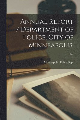 Annual Report / Department of Police, City of Minneapolis.; 1927 1