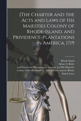 [The Charter and the Acts and Laws of His Majesties Colony of Rhode-Island, and Prividence-Plantations in America, 1719 1