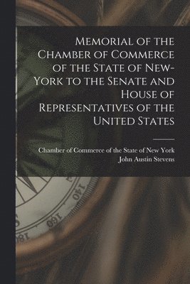 John Austin 1827-1910 Stevens, John Austin Stevens, Chamber of Commerce of the State of New - Memorial of the Chamber of Commerce of the State of New-York to the Senate and House of Representatives of the United States [microform], Häftad