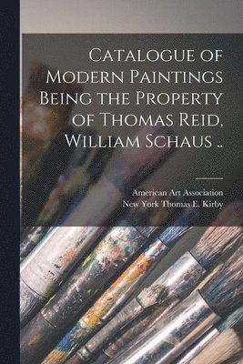 bokomslag Catalogue of Modern Paintings Being the Property of Thomas Reid, William Schaus ..