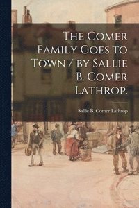 bokomslag The Comer Family Goes to Town / by Sallie B. Comer Lathrop.