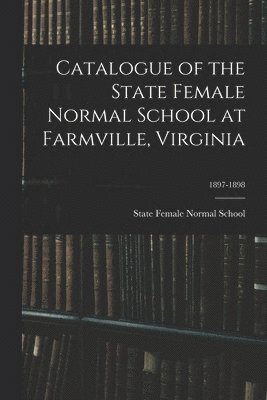 bokomslag Catalogue of the State Female Normal School at Farmville, Virginia; 1897-1898