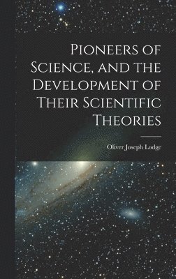Oliver Joseph Lodge - Pioneers of Science, and the Development of Their Scientific Theories, Inbunden