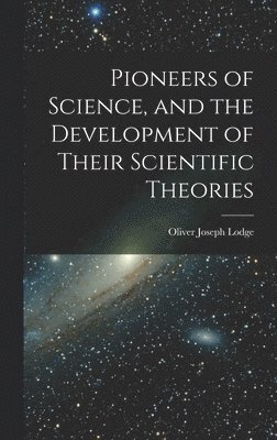 Pioneers of Science, and the Development of Their Scientific Theories 1