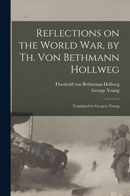Reflections on the World War, by Th. Von Bethmann Hollweg; Translated by Geogreo Young 1