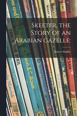 Skeeter, the Story of an Arabian Gazelle 1