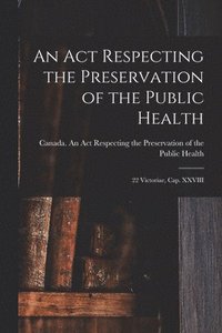 bokomslag An Act Respecting the Preservation of the Public Health [microform]