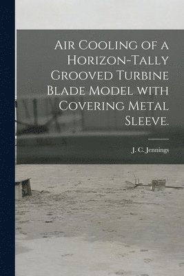 Air Cooling of a Horizon-tally Grooved Turbine Blade Model With Covering Metal Sleeve., Häftad