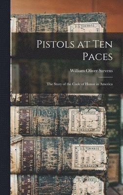 Pistols at Ten Paces; the Story of the Code of Honor in America 1