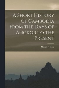 bokomslag A Short History of Cambodia From the Days of Angkor to the Present