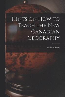 William 1845-1920 Scott, William Scott - Hints on How to Teach the New Canadian Geography [microform], Häftad