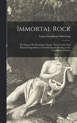 Immortal Rock: the Saga of the Kensington Stone; Based on the Paul Knutson Expedition to Greenland and America in the Fourteenth Cent 1