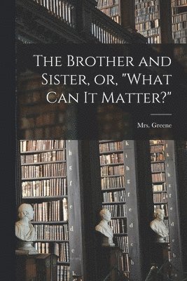 The Brother and Sister, or, &quot;What Can It Matter?&quot; 1