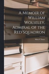 bokomslag A Memoir of William Wolseley, Admiral of the Red Squadron [microform]