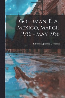 bokomslag Goldman, E. A., Mexico, March 1936 - May 1936