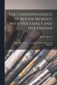 bokomslag The Correspondence of Berthe Morisot With Her Family and Her Friends: Manet, Puvis De Chavannes, Degas, Monet, Renoir, and Mallarmé