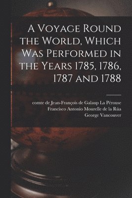 Voyage Round the World, Which Was Performed in the Years 1785, 1786, 1787 and 1788 [microform]