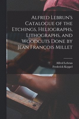 bokomslag Alfred Lebrun's Catalogue of the Etchings, Heliographs, Lithographs, and Woodcuts Done by Jean François Millet