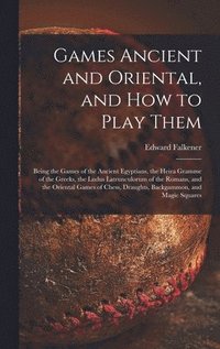 bokomslag Games Ancient and Oriental, and How to Play Them; Being the Games of the Ancient Egyptians, the Heira Gramme of the Greeks, the Ludus Latrunculorum of the Romans, and the Oriental Games of Chess, D...