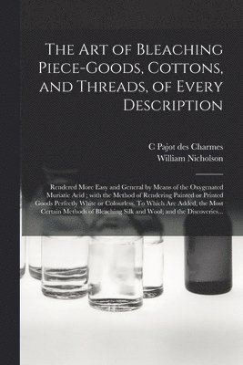 The Art of Bleaching Piece-goods, Cottons, and Threads, of Every Description 1