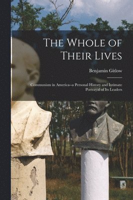 bokomslag The Whole of Their Lives; Communism in America--a Personal History and Intimate Portrayal of Its Leaders