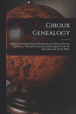 bokomslag Giroux Genealogy: Based on the Original French Manuscript at the Home of George A. Giroux / Translated, Corrected, and Completed Under t