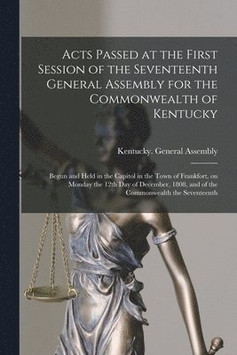 Acts Passed at the First Session of the Seventeenth General Assembly for the Commonwealth of Kentucky 1