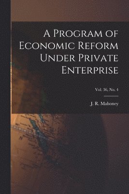 A Program of Economic Reform Under Private Enterprise; Vol. 36, No. 4 1