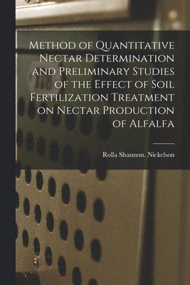 Method of Quantitative Nectar Determination and Preliminary Studies of the Effect of Soil Fertilization Treatment on Nectar Production of Alfalfa 1