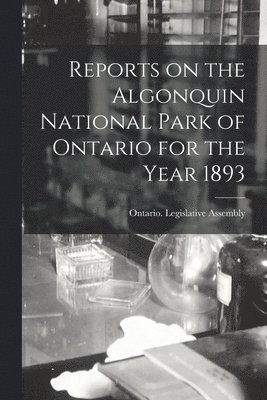 Reports on the Algonquin National Park of Ontario for the Year 1893 1