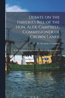 bokomslag Debate on the Fisheries Bill of the Hon. Alex. Campbell, Commissioner of Crown Lands [microform]