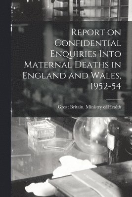 Report on Confidential Enquiries Into Maternal Deaths in England and Wales, 1952-54 1