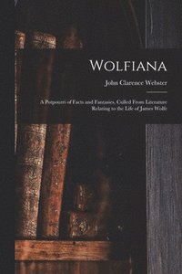 bokomslag Wolfiana: a Potpourri of Facts and Fantasies, Culled From Literature Relating to the Life of James Wolfe