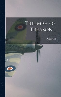 Pierre 1895- Cot, Pierre Cot - Triumph of Treason .., Inbunden