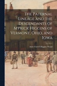 bokomslag The Paternal Lineage and the Descendants of Myrick Higgins of Vermont, Ohio, and Iowa
