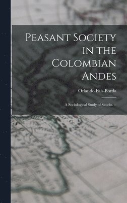 Peasant Society in the Colombian Andes: a Sociological Study of Sauci&#769;o. -- 1