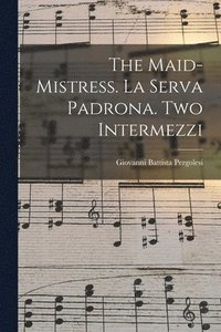 bokomslag The Maid-mistress. La Serva Padrona. Two Intermezzi