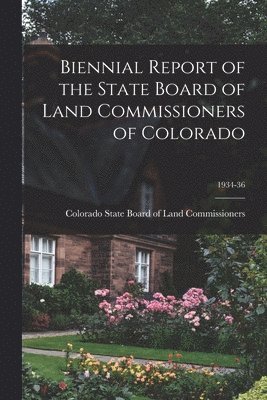 Biennial Report of the State Board of Land Commissioners of Colorado; 1934-36, Häftad