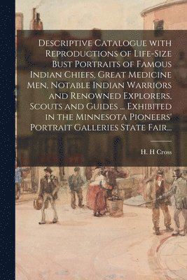 bokomslag Descriptive Catalogue With Reproductions of Life-size Bust Portraits of Famous Indian Chiefs, Great Medicine Men, Notable Indian Warriors and Renowned Explorers, Scouts and Guides ... Exhibited in