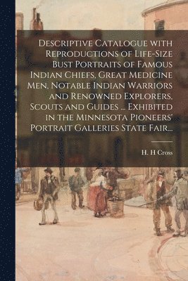 bokomslag Descriptive Catalogue With Reproductions of Life-size Bust Portraits of Famous Indian Chiefs, Great Medicine Men, Notable Indian Warriors and Renowned Explorers, Scouts and Guides ... Exhibited in ...