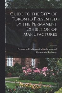 bokomslag Guide to the City of Toronto Presented by the Permanent Exhibition of Manufactures [microform]