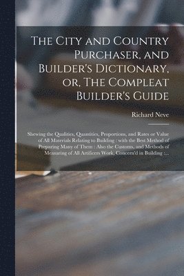 The City and Country Purchaser, and Builder's Dictionary, or, The Compleat Builder's Guide 1