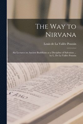 The Way to Nirvana; Six Lectures on Ancient Buddhism as a Discipline of Salvation ... by L. De La Valle Poussin 1