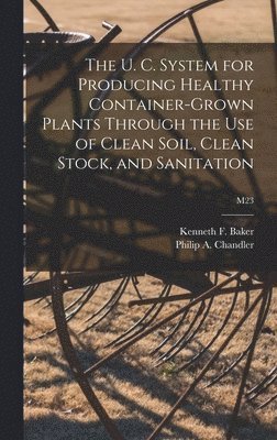 bokomslag The U. C. System for Producing Healthy Container-grown Plants Through the Use of Clean Soil, Clean Stock, and Sanitation; M23