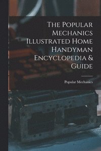 bokomslag The Popular Mechanics Illustrated Home Handyman Encyclopedia & Guide