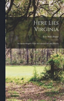 bokomslag Here Lies Virginia; an Archaeologist's View of Colonial Life and History