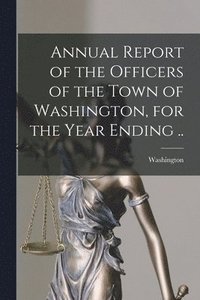 bokomslag Annual Report of the Officers of the Town of Washington, for the Year Ending ..