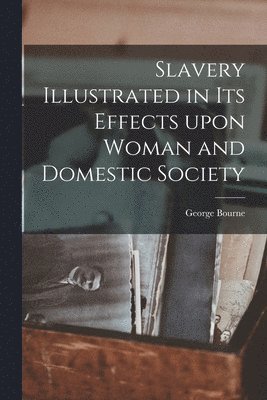 Slavery Illustrated in Its Effects Upon Woman and Domestic Society 1