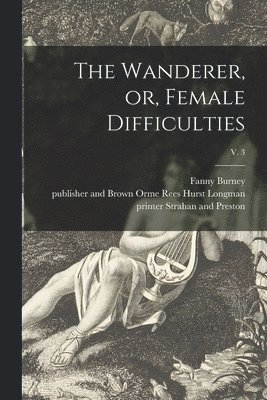 Fanny 1752-1840 Burney, Hurst Rees Longman, Printer Strahan and Preston - Wanderer, or, Female Difficulties; v. 3, Häftad